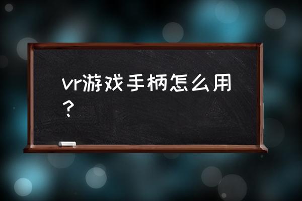 ps4vr游戏怎样用手柄游戏 vr游戏手柄怎么用？