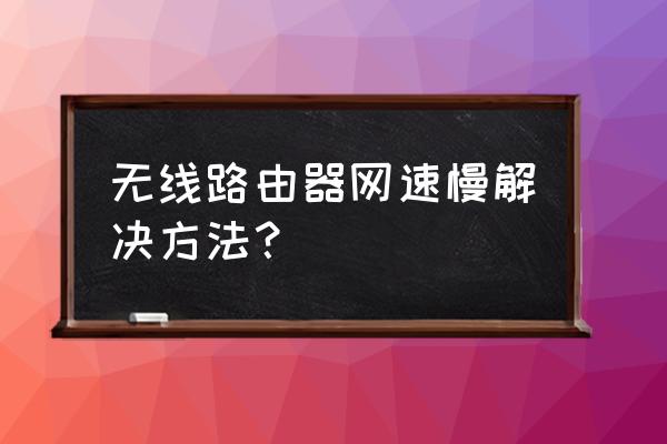 路由器很卡很慢怎么办 无线路由器网速慢解决方法？