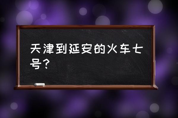 铁路线天津到陕西延安途经哪些站 天津到延安的火车七号？