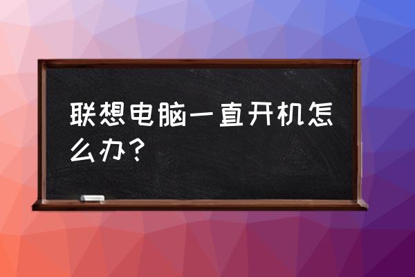 联想一体机一直开机关机怎么办 联想电脑一直开机怎么办？