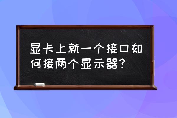 显卡只有一个接口怎么多屏显示 显卡上就一个接口如何接两个显示器？