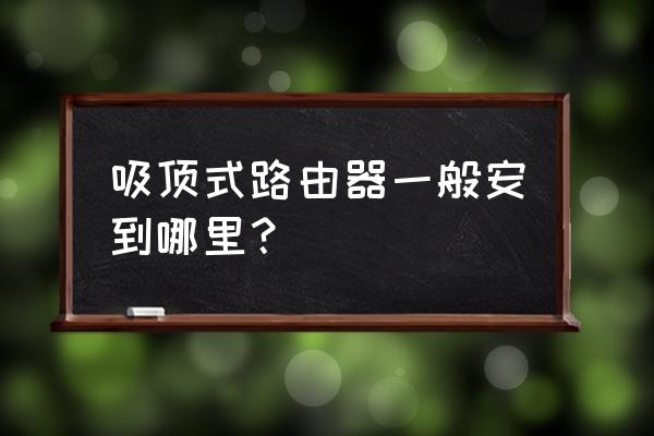 安装吸顶路由器需要预留什么作用 吸顶式路由器一般安到哪里？