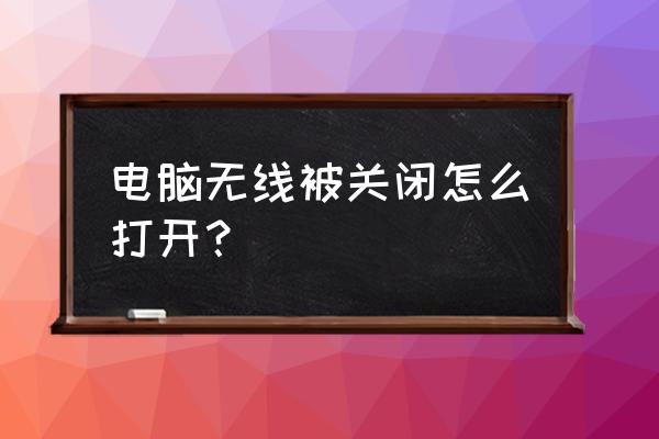 电脑关闭无线网络连接怎么开 电脑无线被关闭怎么打开？