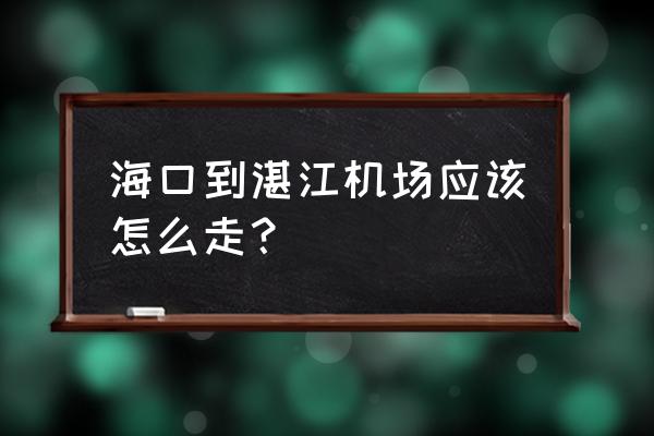 海口到湛江途经哪些站 海口到湛江机场应该怎么走？