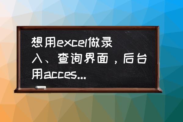 请问后台数据库选用哪种比较合适 想用excel做录入、查询界面，后台用access做数据库，怎么做？