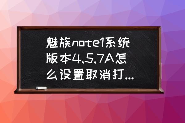 键盘怎么关闭震动魅族 魅族note1系统版本4.5.7A怎么设置取消打字振动？