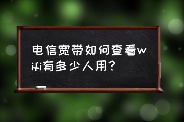 电信的路由器看不到几个人上网 电信宽带如何查看wifi有多少人用？