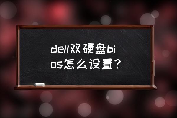 双硬盘怎么设置主硬盘bios dell双硬盘bios怎么设置？