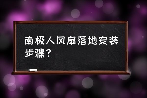 落地风扇如何安装 南极人风扇落地安装步骤？