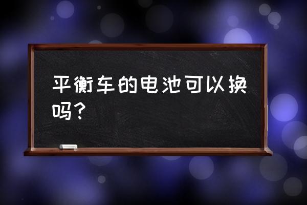 平衡车电池能自己拆吗 平衡车的电池可以换吗？