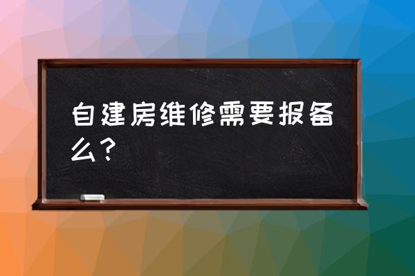 房屋维修工程需要备案吗 自建房维修需要报备么？