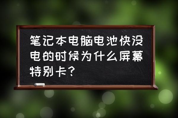 笔记本电脑快没电的时候就卡吗 笔记本电脑电池快没电的时候为什么屏幕特别卡？