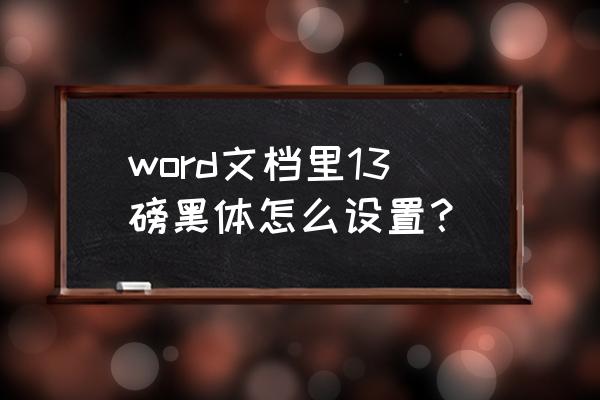 word怎样打出大黑体字 word文档里13磅黑体怎么设置？