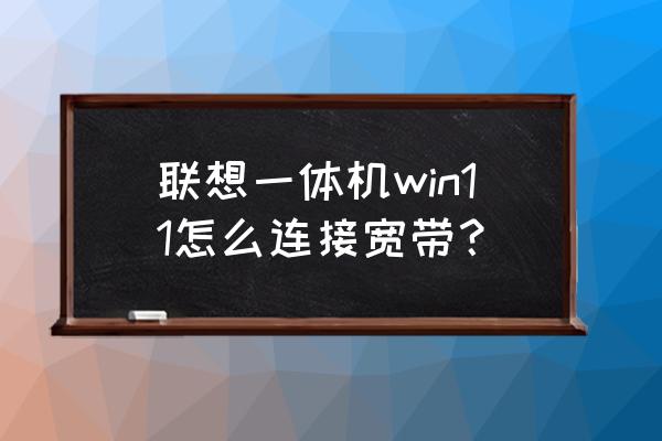 一体机能连宽带吗 联想一体机win11怎么连接宽带？