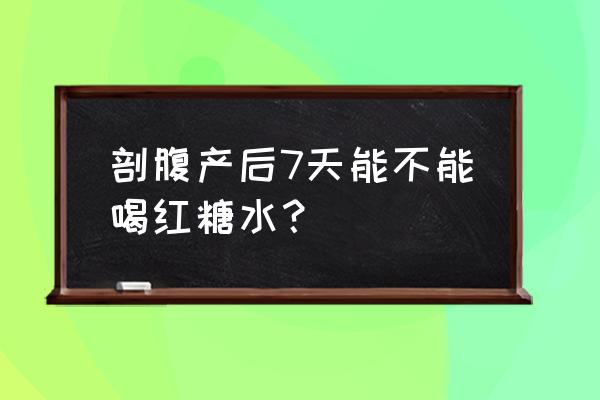 剖腹产术后喝红糖水有什么作用 剖腹产后7天能不能喝红糖水？