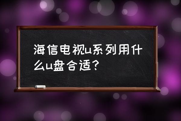 海信电视支持什么格式u盘 海信电视u系列用什么u盘合适？