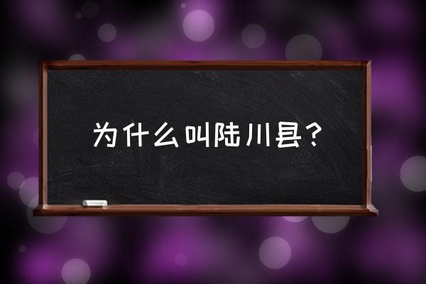 玉林陆川属于哪个省 为什么叫陆川县？