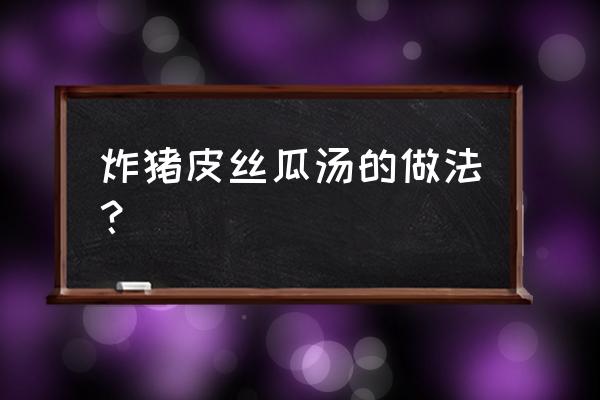 火腿肠跟丝瓜可以吗 炸猪皮丝瓜汤的做法？