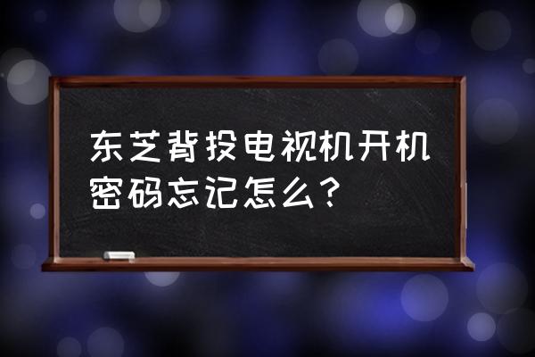 东芝电视怎么解开童锁 东芝背投电视机开机密码忘记怎么？