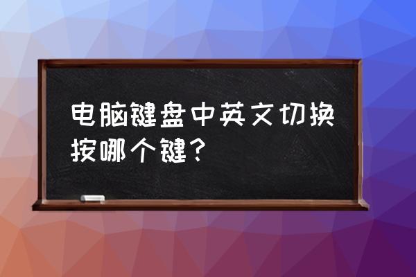 电脑软键盘怎么切换中英文 电脑键盘中英文切换按哪个键？