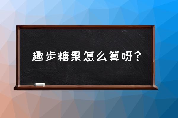 趣步一天能获得多少糖果 趣步糖果怎么算呀？