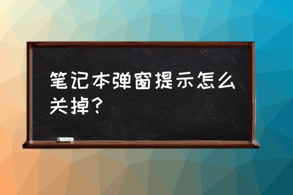 笔记本电脑弹窗怎么关闭 笔记本弹窗提示怎么关掉？