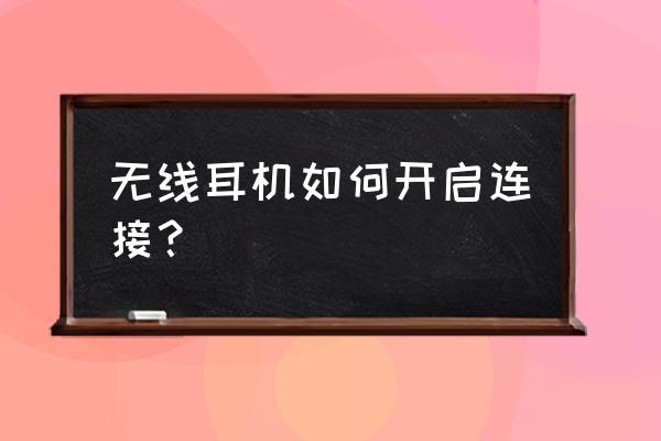 怎么蓝牙耳机开启 无线耳机如何开启连接？