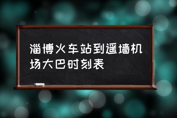 淄博到济南机场能走吗 淄博火车站到遥墙机场大巴时刻表