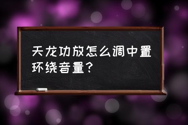 中置和主音箱音量怎么设置 天龙功放怎么调中置环绕音量？