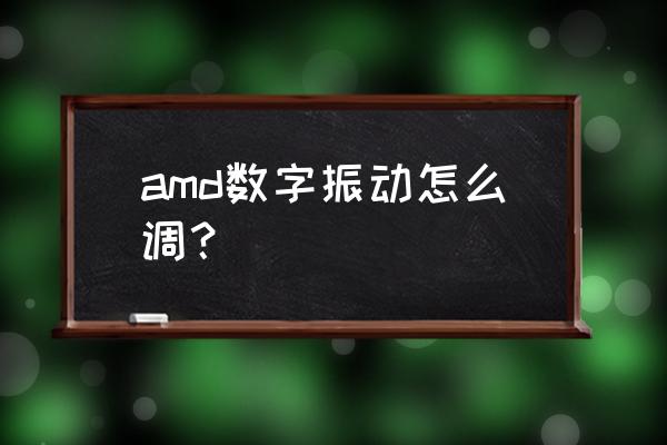 台式机怎么改数字震动 amd数字振动怎么调？