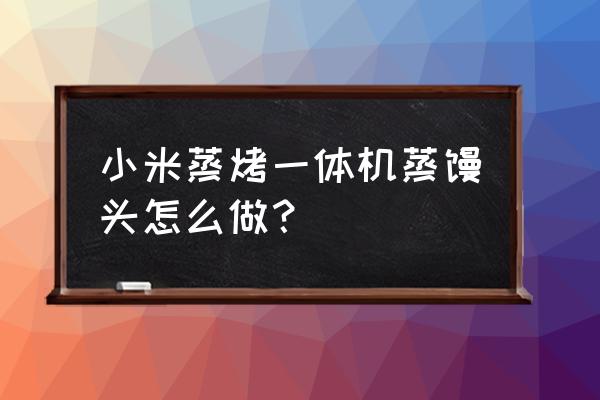 蒸烤一体机蒸馒头需要多久 小米蒸烤一体机蒸馒头怎么做？