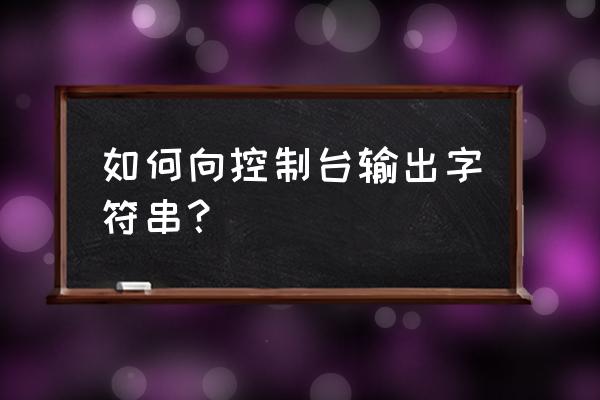 java控制台怎么输入字符串 如何向控制台输出字符串？