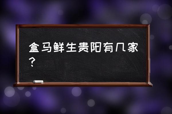 贵阳盒马生鲜在哪里 盒马鲜生贵阳有几家？