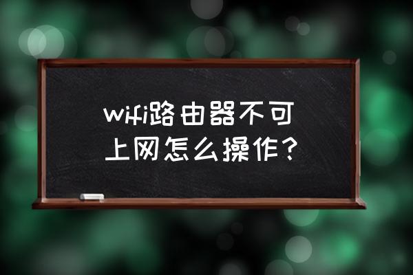 无线路由器不能用怎么办 wifi路由器不可上网怎么操作？