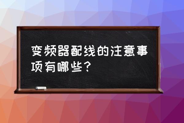 变频器外壳接地线用多大电缆 变频器配线的注意事项有哪些？