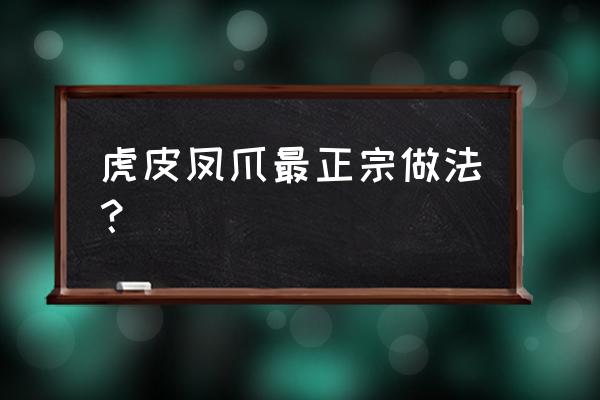 虎皮凤爪怎么做到的 虎皮凤爪最正宗做法？