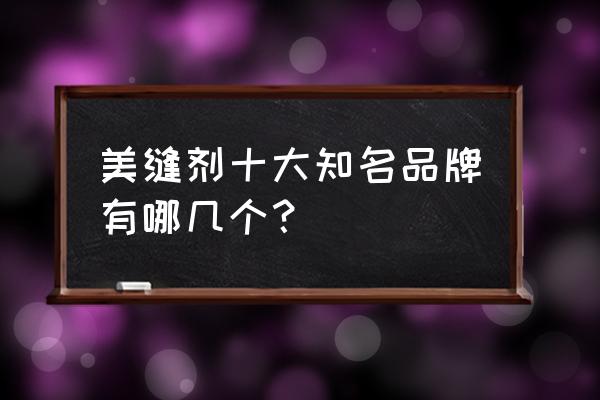 美缝剂十大名牌有哪些 美缝剂十大知名品牌有哪几个？