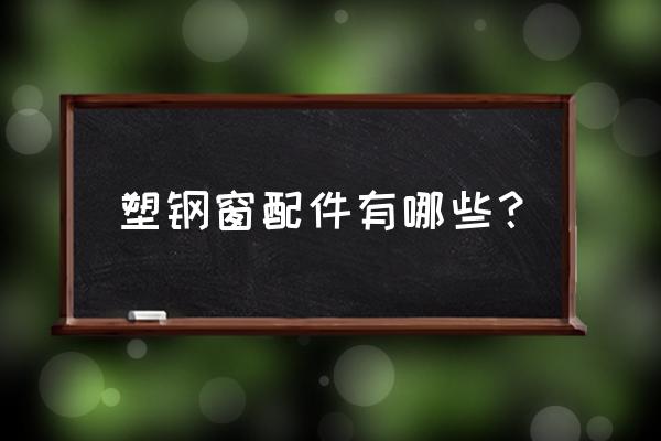 塑钢门窗五金件是什么 塑钢窗配件有哪些？