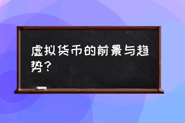 虚拟货币发展现状如何 虚拟货币的前景与趋势？