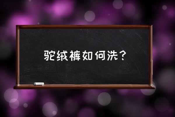 驼绒保暖裤如何清洗 驼绒裤如何洗？