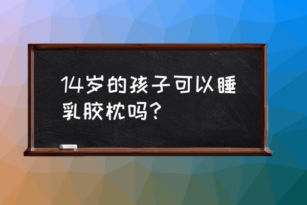 乳胶美容枕有什么坏处 14岁的孩子可以睡乳胶枕吗？