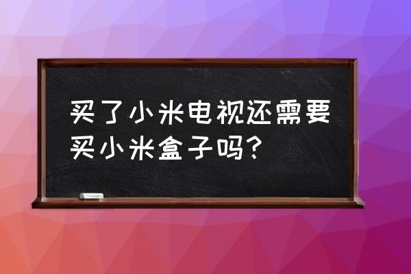 用小米电视还用小米盒子吗 买了小米电视还需要买小米盒子吗？