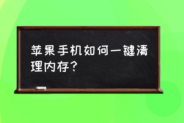 如何一键删除苹果手机内存 苹果手机如何一键清理内存？