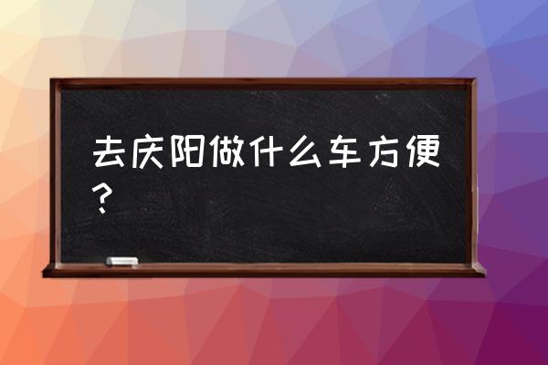 张掖到庆阳的火车有几点的 去庆阳做什么车方便？