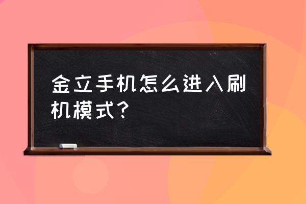 金立手机如何按键刷机 金立手机怎么进入刷机模式？