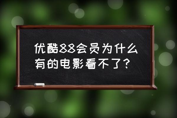 优酷有卖白银会员吗 优酷88会员为什么有的电影看不了？