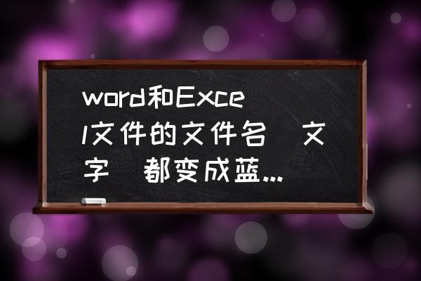 为什么文件夹备注是蓝色字体颜色 word和Excel文件的文件名（文字）都变成蓝色了，这是怎么回事？