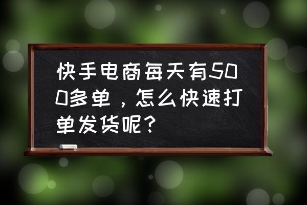 电商什么打单方便 快手电商每天有500多单，怎么快速打单发货呢？