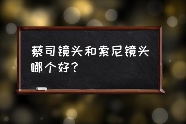 索尼相机蔡司镜头怎么样 蔡司镜头和索尼镜头哪个好？