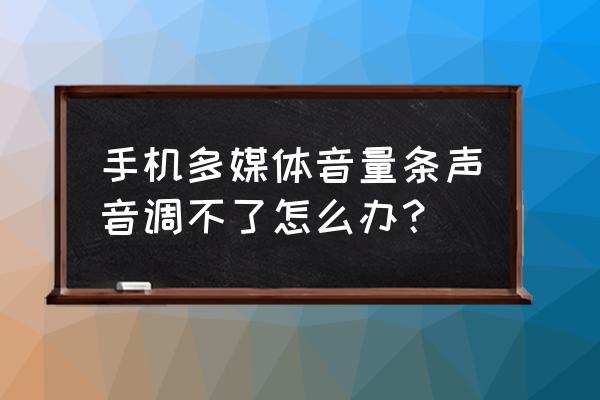 手机多媒体音量不能调节什么原因 手机多媒体音量条声音调不了怎么办？